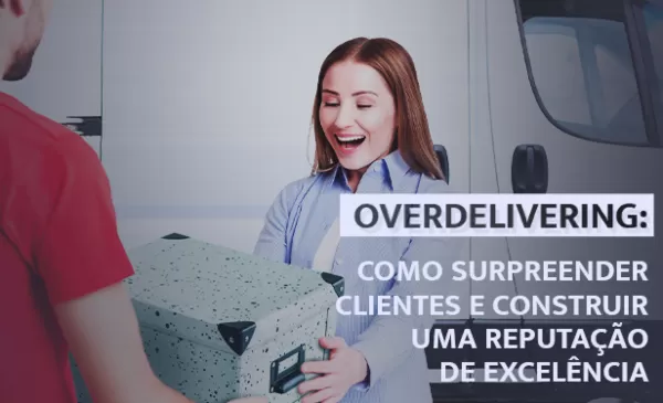 imagem do blog Overdelivering: surpreenda clientes e construa uma boa reputação